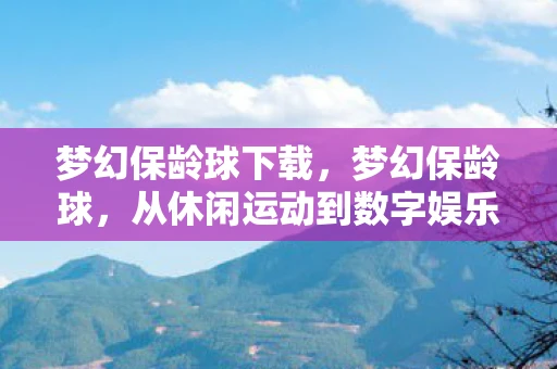 梦幻保龄球下载，梦幻保龄球，从休闲运动到数字娱乐的华丽转身