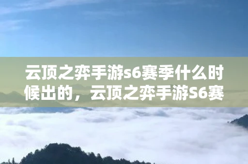 云顶之弈手游s6赛季什么时候出的，云顶之弈手游S6赛季上线时间预测