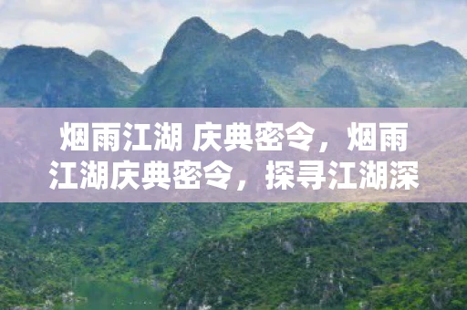 烟雨江湖 庆典密令,烟雨江湖庆典密令,探寻江湖深处的神秘庆典 烟雨江湖 庆典密令,烟雨江湖庆典密令,探寻江湖深处的神秘庆典