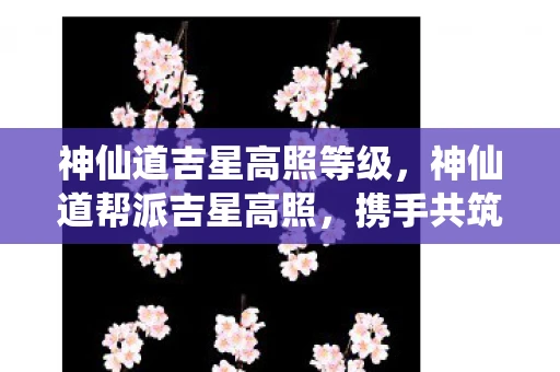 神仙道吉星高照等级,神仙道帮派吉星高照,携手共筑辉煌 神仙道吉星高照等级,神仙道帮派吉星高照,携手共筑辉煌