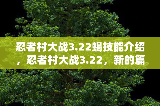 忍者村大战3.22蝎技能介绍，忍者村大战3.22，新的篇章，新的挑战