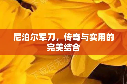 尼泊尔军刀，传奇与实用的完美结合