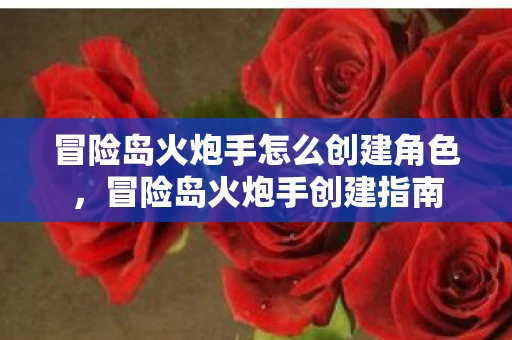 冒险岛火炮手怎么创建角色,冒险岛火炮手创建指南 冒险岛火炮手怎么创建角色,冒险岛火炮手创建指南