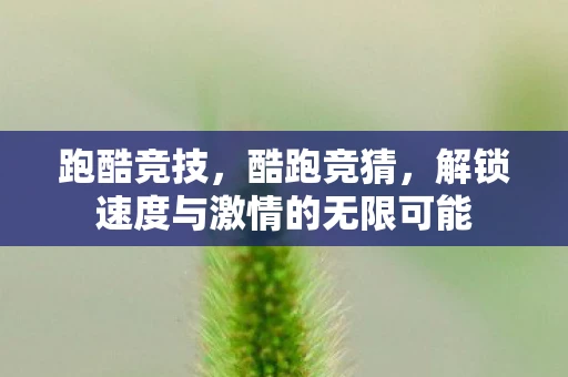 跑酷竞技,酷跑竞猜,解锁速度与激情的无限可能 跑酷竞技,酷跑竞猜,解锁速度与激情的无限可能