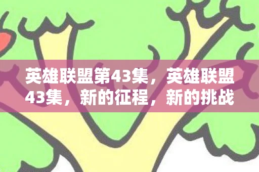 英雄联盟第43集,英雄联盟43集,新的征程,新的挑战 英雄联盟第43集,英雄联盟43集,新的征程,新的挑战