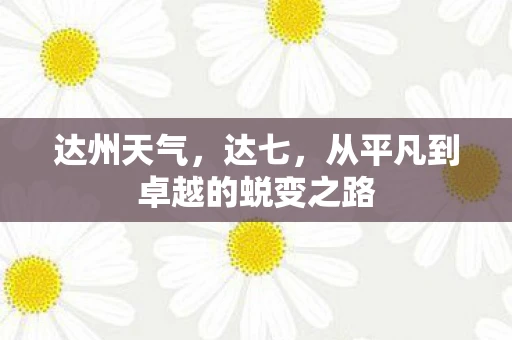 达州天气，达七，从平凡到卓越的蜕变之路
