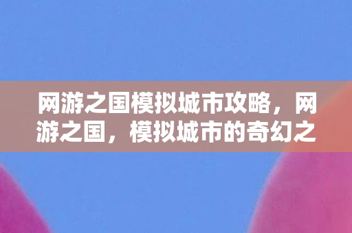 网游之国模拟城市攻略，网游之国，模拟城市的奇幻之旅