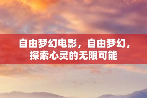 自由梦幻电影，自由梦幻，探索心灵的无限可能