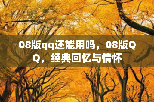 08版qq还能用吗,08版QQ,经典回忆与情怀 08版qq还能用吗,08版QQ,经典回忆与情怀