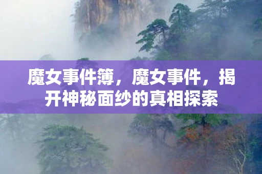 魔女事件簿，魔女事件，揭开神秘面纱的真相探索