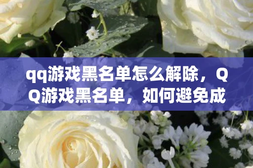 qq游戏黑名单怎么解除，QQ游戏黑名单，如何避免成为游戏黑名单的一员