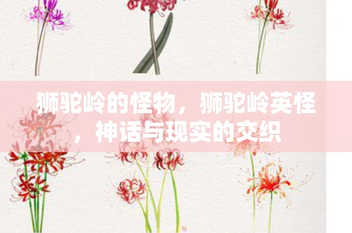 狮驼岭的怪物，狮驼岭英怪，神话与现实的交织