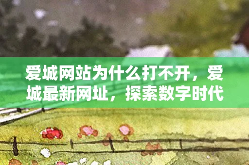 爱城网站为什么打不开，爱城最新网址，探索数字时代的城市新风貌