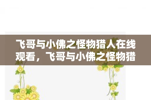 飞哥与小佛之怪物猎人在线观看，飞哥与小佛之怪物猎人