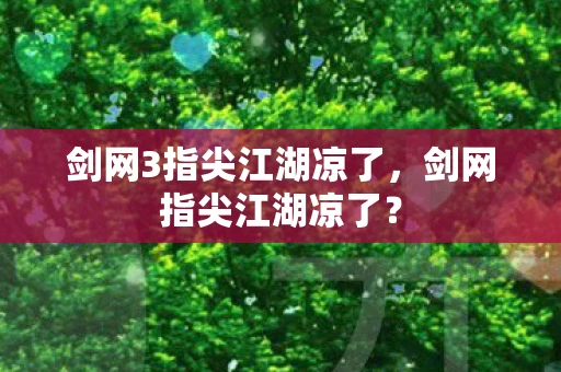 剑网3指尖江湖凉了,剑网指尖江湖凉了? 剑网3指尖江湖凉了,剑网指尖江湖凉了?
