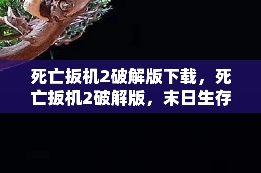 死亡扳机2破解版下载,死亡扳机2破解版,末日生存者的终极挑战 死亡扳机2破解版下载,死亡扳机2破解版,末日生存者的终极挑战
