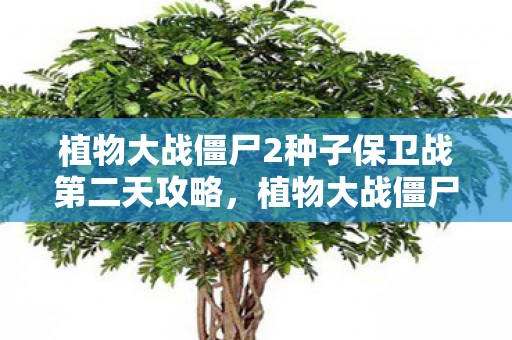 植物大战僵尸2种子保卫战第二天攻略,植物大战僵尸2,种子保卫战第二篇章 植物大战僵尸2种子保卫战第二天攻略,植物大战僵尸2,种子保卫战第二篇章