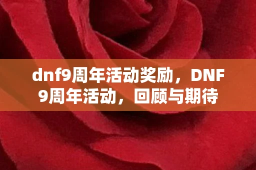 dnf9周年活动奖励，DNF9周年活动，回顾与期待