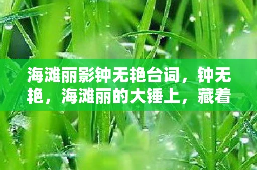 海滩丽影钟无艳台词，钟无艳，海滩丽的大锤上，藏着怎样的秘密？