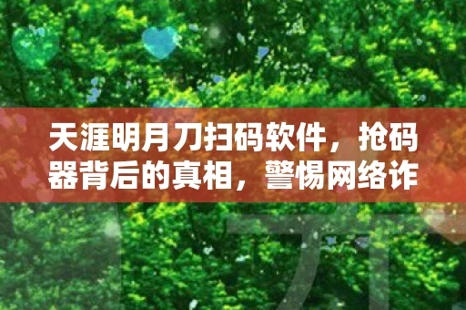 天涯明月刀扫码软件,抢码器背后的真相,警惕网络诈骗与道德风险 天涯明月刀扫码软件,抢码器背后的真相,警惕网络诈骗与道德风险