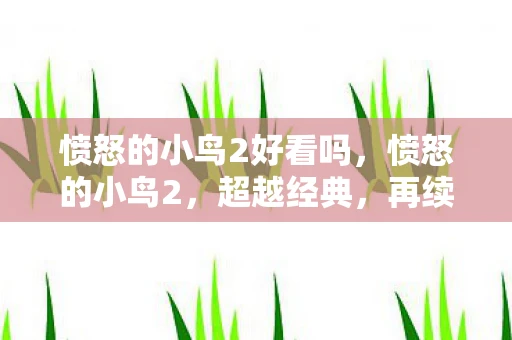 愤怒的小鸟2好看吗,愤怒的小鸟2,超越经典,再续传奇 愤怒的小鸟2好看吗,愤怒的小鸟2,超越经典,再续传奇
