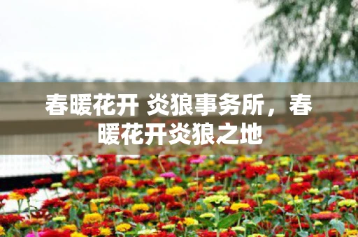 春暖花开 炎狼事务所，春暖花开炎狼之地