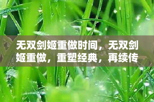 无双剑姬重做时间,无双剑姬重做,重塑经典,再续传奇 无双剑姬重做时间,无双剑姬重做,重塑经典,再续传奇