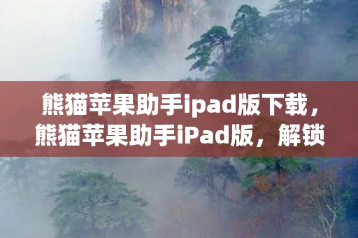 熊猫苹果助手ipad版下载,熊猫苹果助手iPad版,解锁你的iPad娱乐新体验 熊猫苹果助手ipad版下载,熊猫苹果助手iPad版,解锁你的iPad娱乐新体验