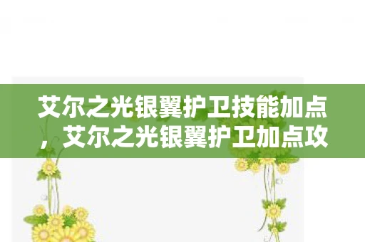 艾尔之光银翼护卫技能加点，艾尔之光银翼护卫加点攻略