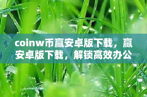 coinw币赢安卓版下载，赢安卓版下载，解锁高效办公新体验