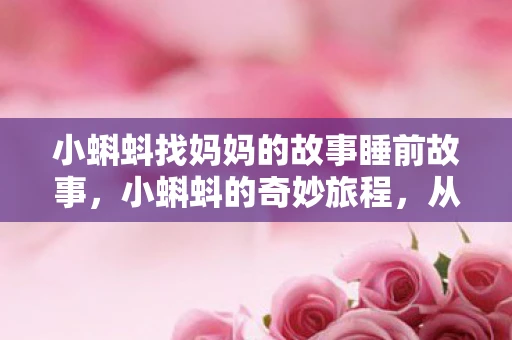 小蝌蚪找妈妈的故事睡前故事，小蝌蚪的奇妙旅程，从卵到蛙的蜕变