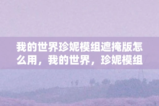 我的世界珍妮模组遮掩版怎么用，我的世界，珍妮模组遮掩版—探索未知世界的神秘之旅