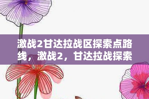 激战2甘达拉战区探索点路线，激战2，甘达拉战探索点全解析