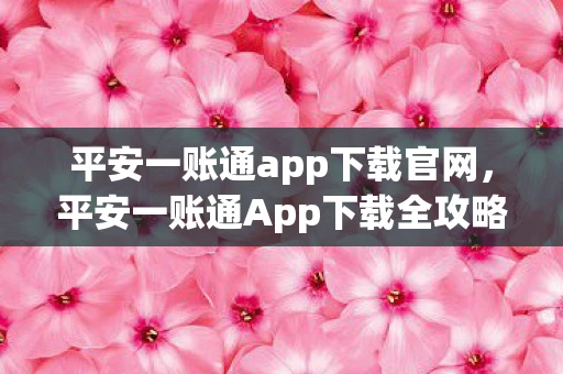 平安一账通app下载官网，平安一账通App下载全攻略，便捷管理，一触即达