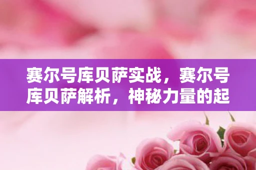 赛尔号库贝萨实战,赛尔号库贝萨解析,神秘力量的起源与影响 赛尔号库贝萨实战,赛尔号库贝萨解析,神秘力量的起源与影响
