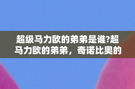 超级马力欧的弟弟是谁?超马力欧的弟弟,奇诺比奥的冒险与传奇 超级马力欧的弟弟是谁?超马力欧的弟弟,奇诺比奥的冒险与传奇