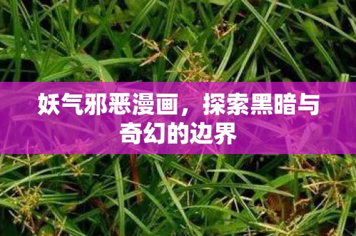 妖气邪恶漫画，探索黑暗与奇幻的边界