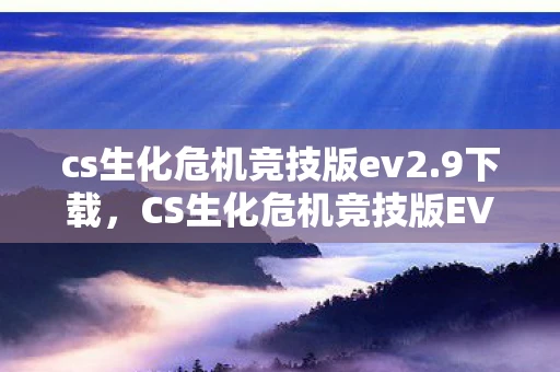 cs生化危机竞技版ev2.9下载,CS生化危机竞技版EV2.0,重塑经典,挑战极限 cs生化危机竞技版ev2.9下载,CS生化危机竞技版EV2.0,重塑经典,挑战极限