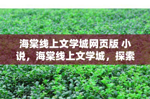 海棠线上文学城网页版 小说，海棠线上文学城，探索文学世界的奇妙之旅