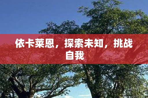 依卡莱恩,探索未知,挑战自我 依卡莱恩,探索未知,挑战自我