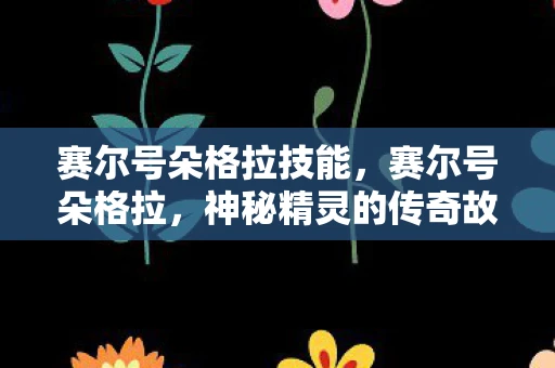 赛尔号朵格拉技能，赛尔号朵格拉，神秘精灵的传奇故事