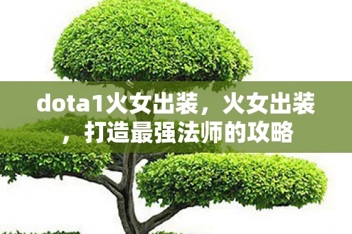 dota1火女出装，火女出装，打造最强法师的攻略