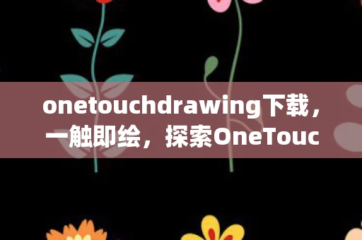 onetouchdrawing下载，一触即绘，探索OneTouch Drawing的无限可能