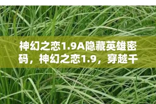 神幻之恋1.9A隐藏英雄密码，神幻之恋1.9，穿越千年的爱恋传奇