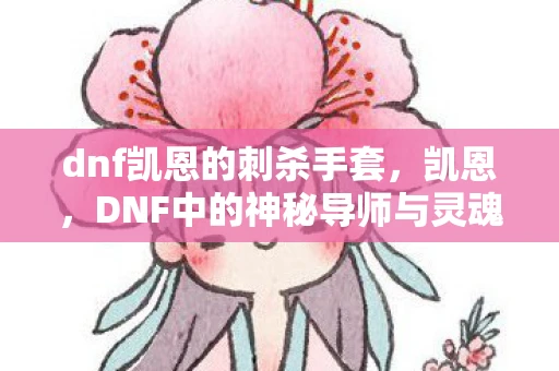 dnf凯恩的刺杀手套，凯恩，DNF中的神秘导师与灵魂导师