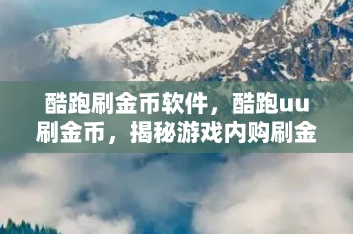 酷跑刷金币软件，酷跑uu刷金币，揭秘游戏内购刷金币的灰色地带