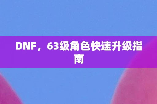 63级角色快速升级指南图片