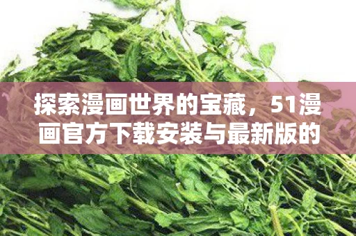 51漫画官方下载安装与最新版的体验之旅图片