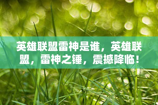 英雄联盟雷神是谁,英雄联盟,雷神之锤,震撼降临! 英雄联盟雷神是谁,英雄联盟,雷神之锤,震撼降临!