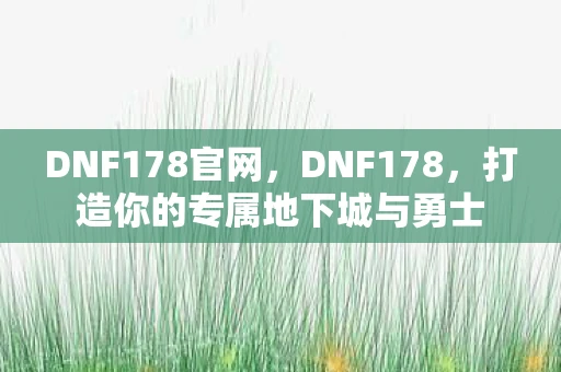 DNF178官网,DNF178,打造你的专属地下城与勇士 DNF178官网,DNF178,打造你的专属地下城与勇士